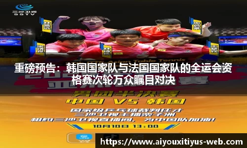 重磅预告：韩国国家队与法国国家队的全运会资格赛次轮万众瞩目对决